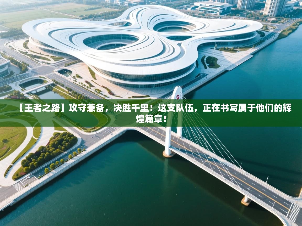 【王者之路】攻守兼备，决胜千里！这支队伍，正在书写属于他们的辉煌篇章！  第1张