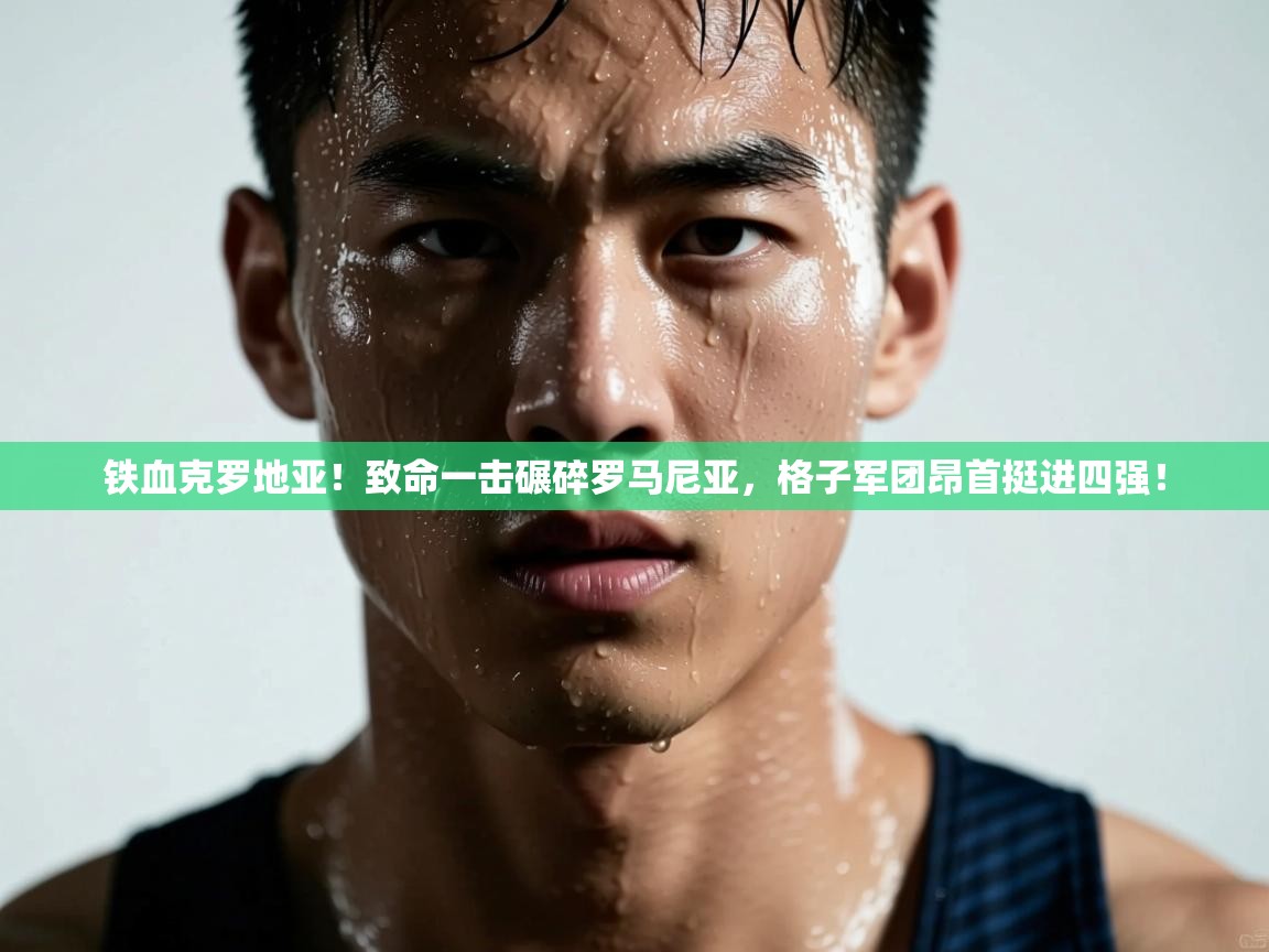 铁血克罗地亚！致命一击碾碎罗马尼亚，格子军团昂首挺进四强！