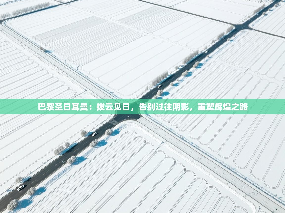 巴黎圣日耳曼:拨云见日,告别过往阴影,重塑辉煌之路 第1张