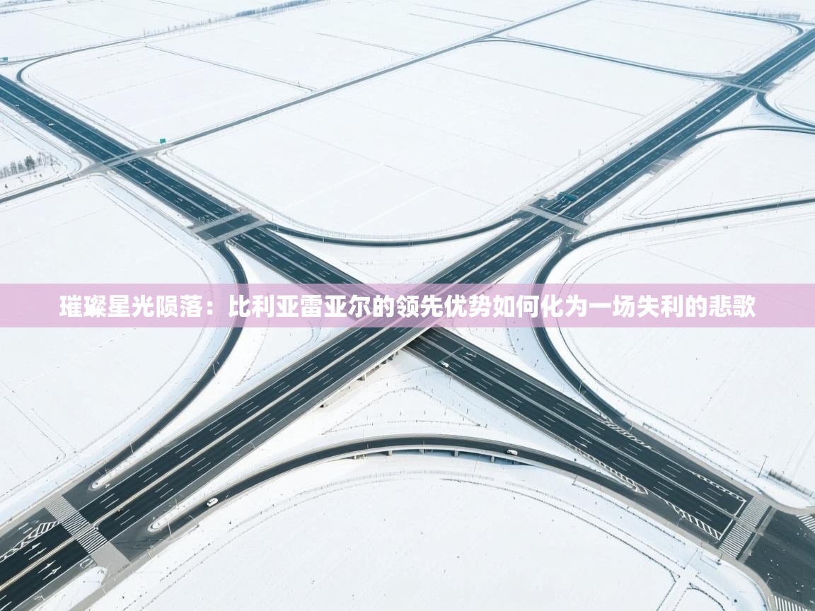 璀璨星光陨落：比利亚雷亚尔的领先优势如何化为一场失利的悲歌  第1张